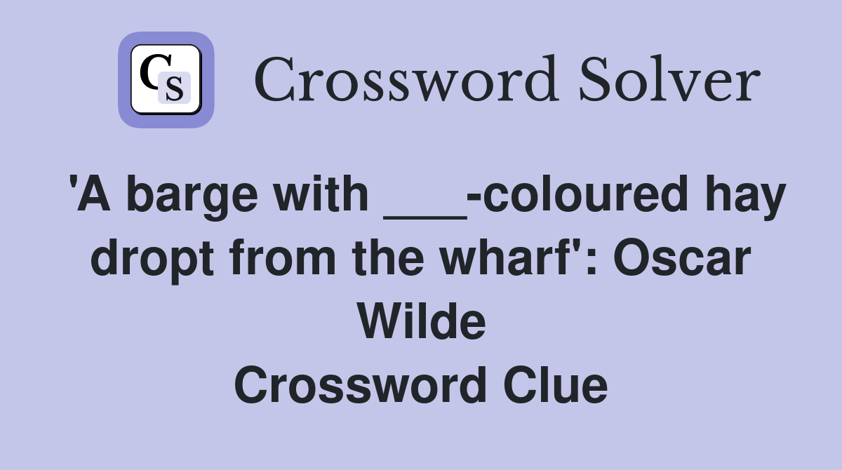 'A barge with ___-coloured hay dropt from the wharf': Oscar Wilde Crossword Clue