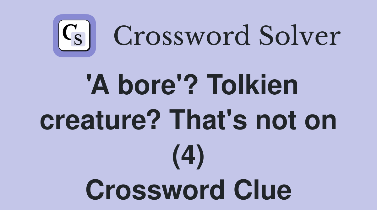 'A bore'? Tolkien creature? That's not on (4) Crossword Clue