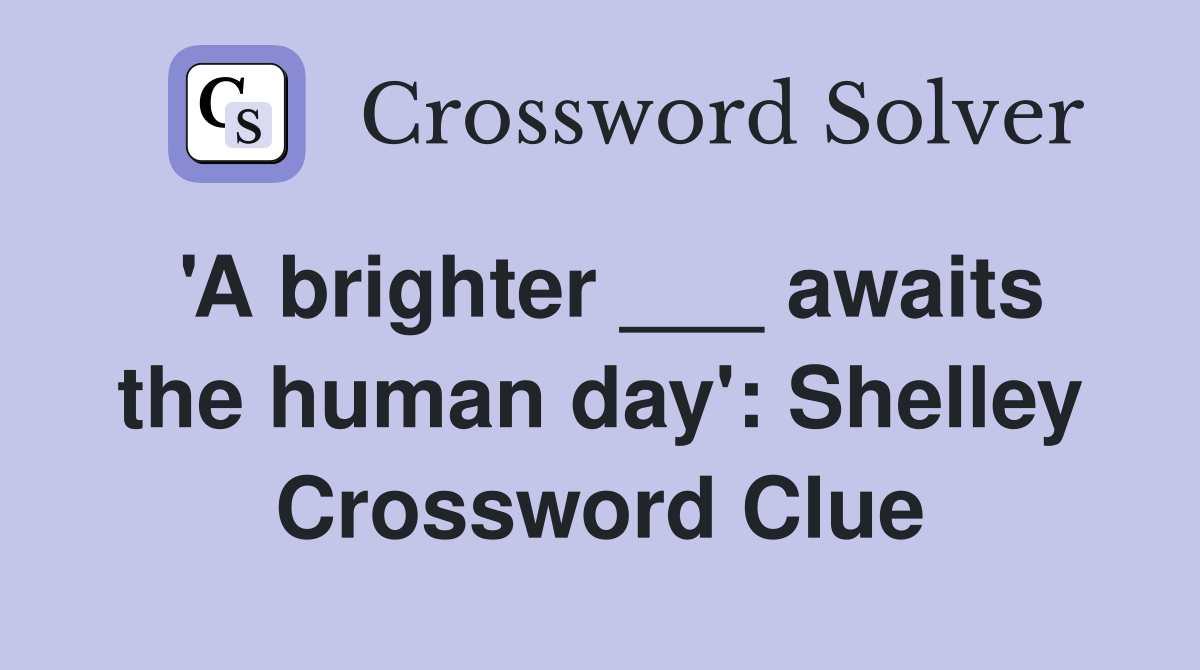 'A brighter ___ awaits the human day': Shelley Crossword Clue