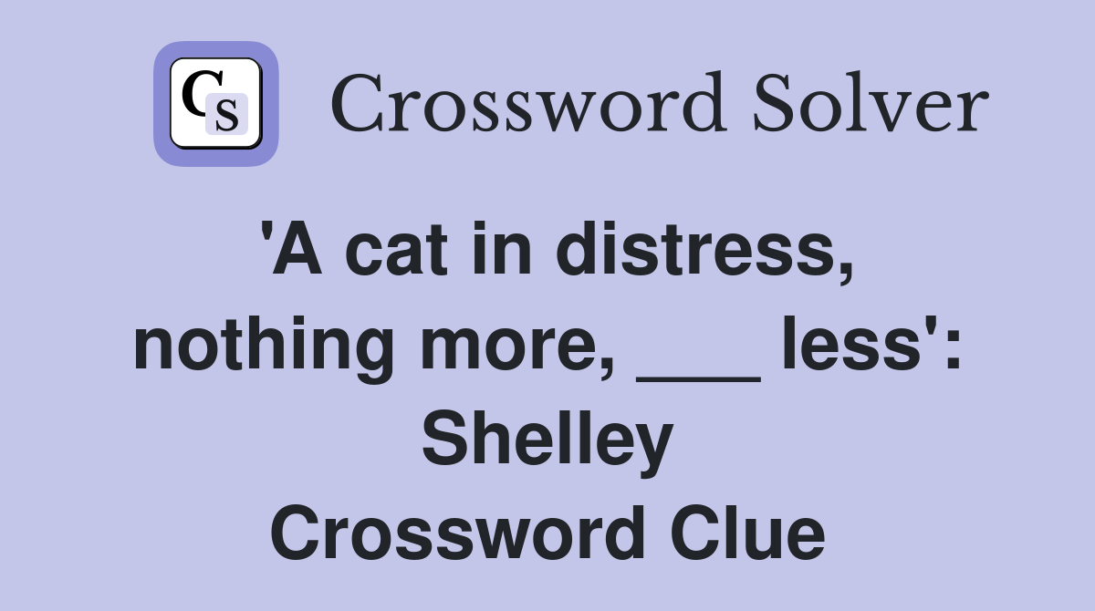 'A cat in distress, nothing more, ___ less': Shelley Crossword Clue