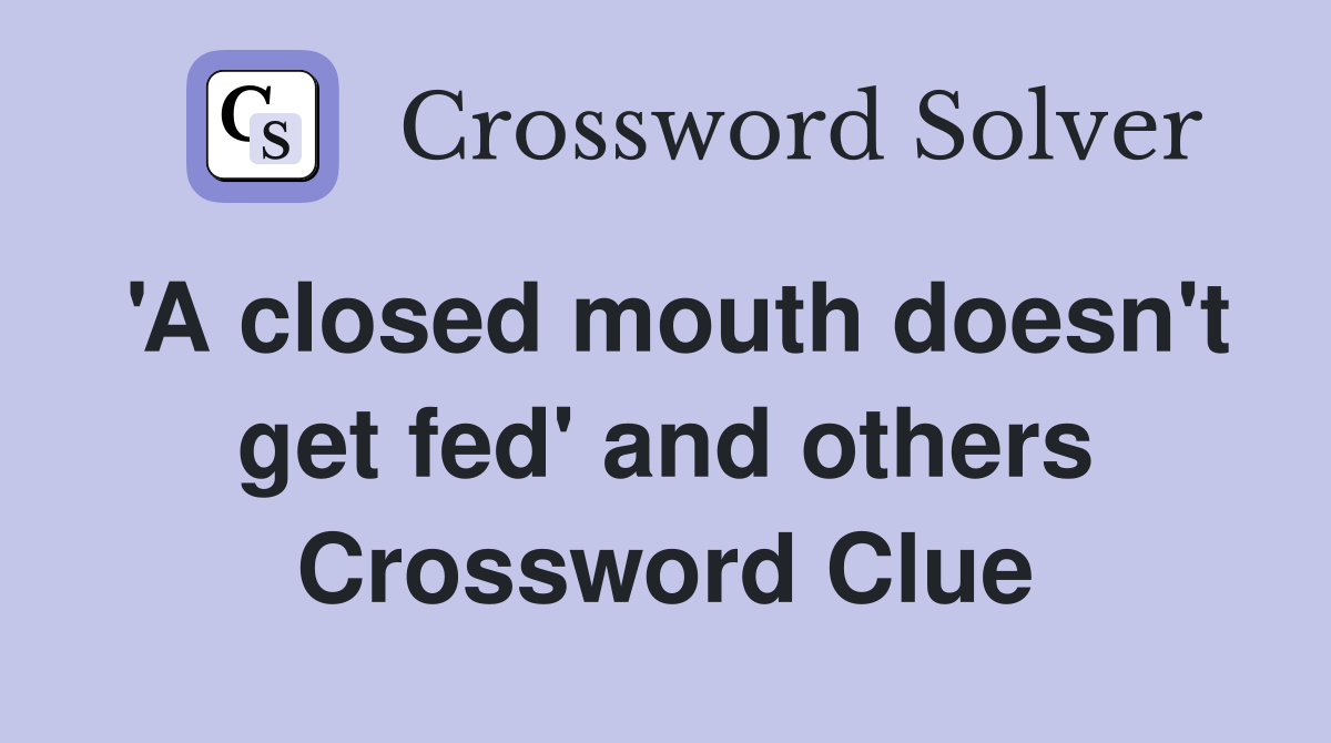 'A closed mouth doesn't get fed' and others Crossword Clue