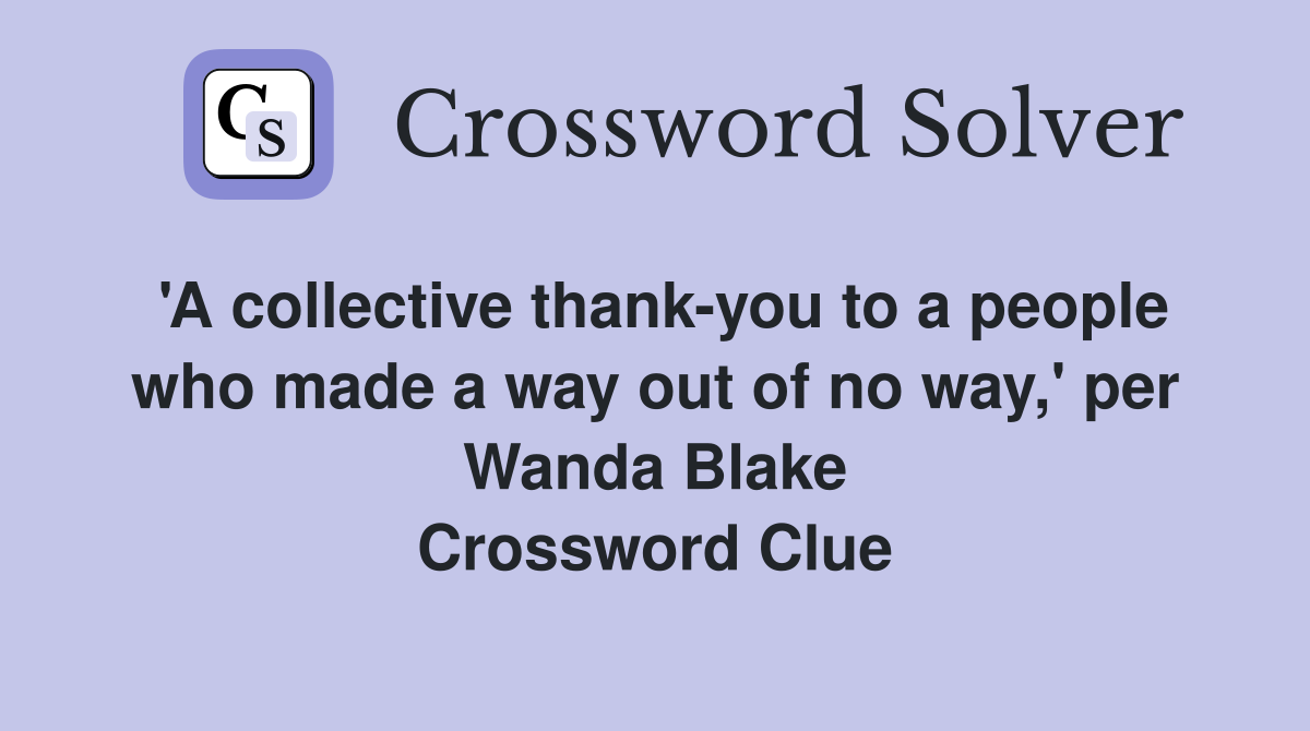 'A collective thank-you to a people who made a way out of no way,' per Wanda Blake Crossword Clue