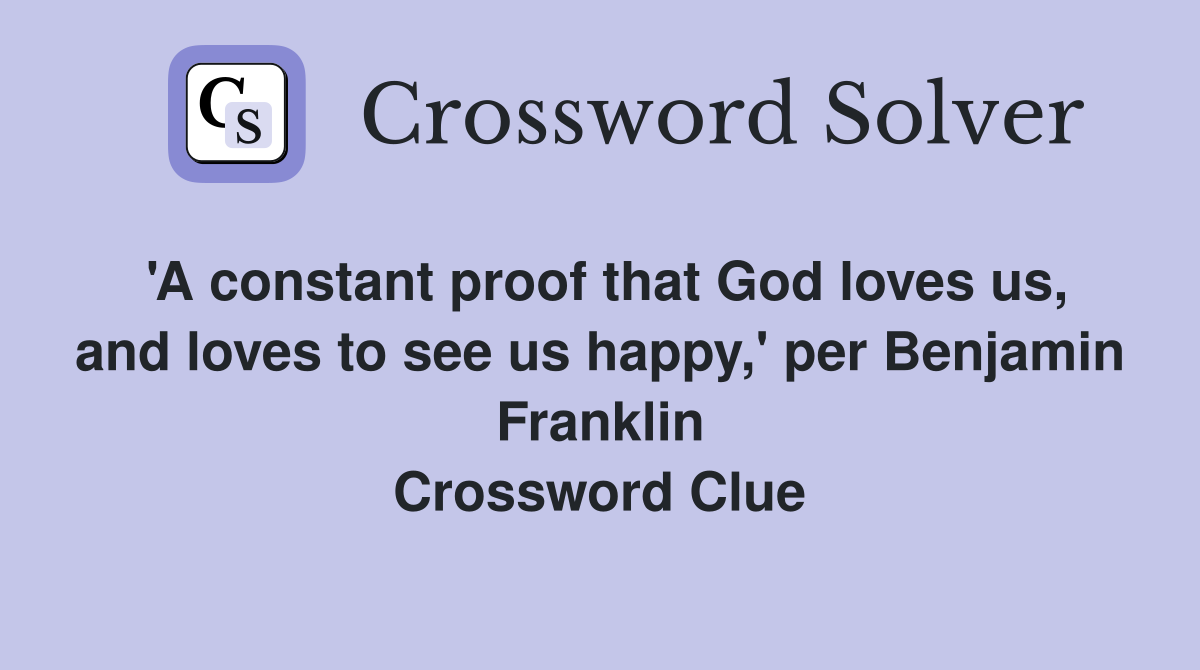 'A constant proof that God loves us, and loves to see us happy,' per Benjamin Franklin Crossword Clue