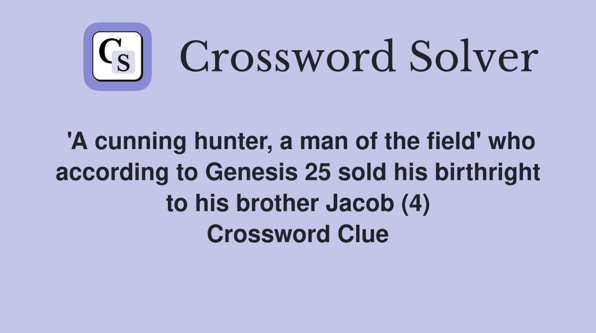 'A cunning hunter, a man of the field' who according to Genesis 25 sold his birthright to his brother Jacob (4) Crossword Clue