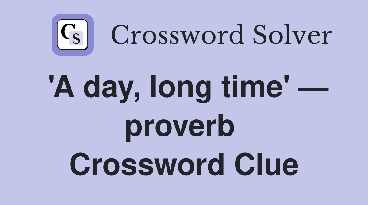 'A day, long time' — proverb  Crossword Clue