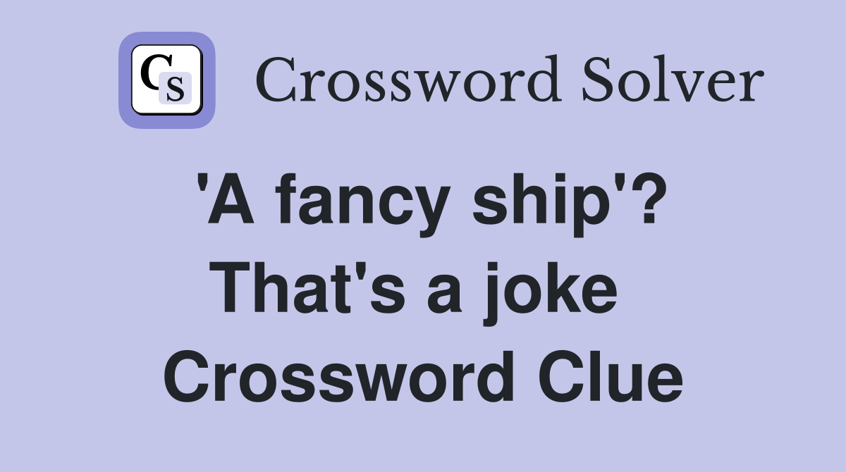 'A fancy ship'? That's a joke  Crossword Clue
