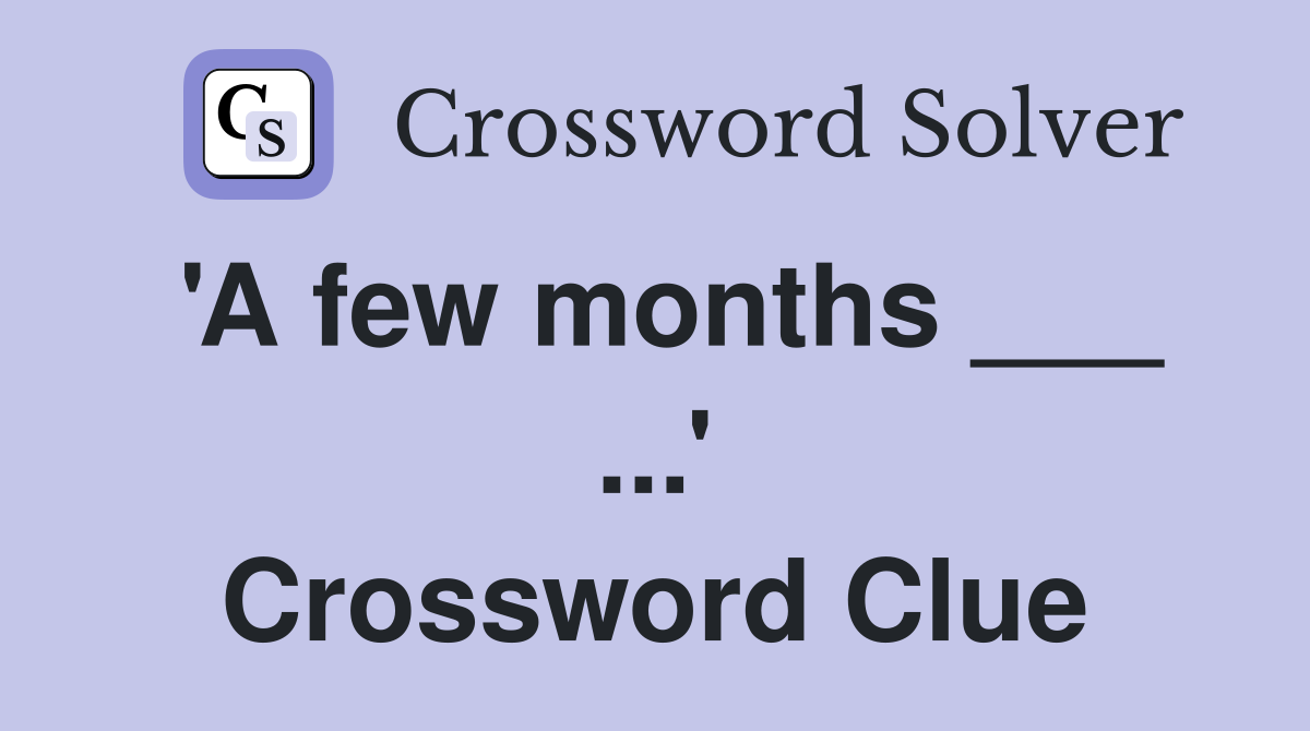 'A few months ___ ...' Crossword Clue
