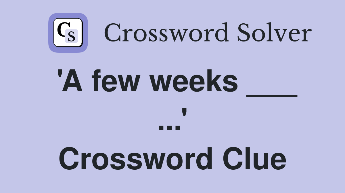 'A few weeks ___ ...' Crossword Clue