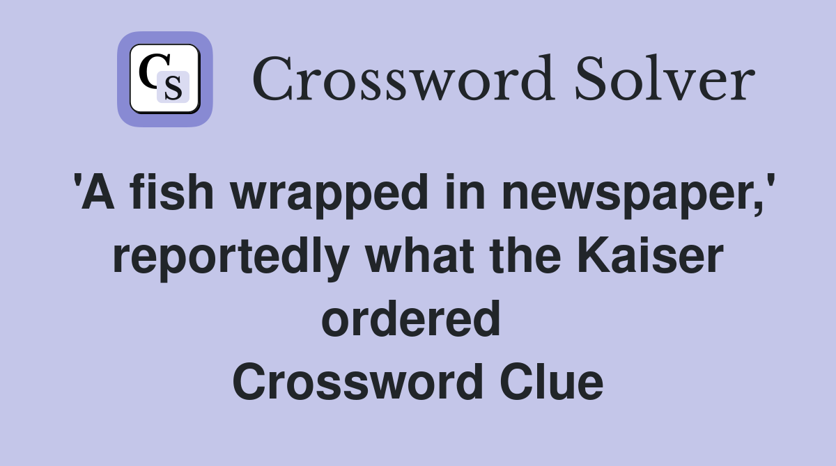 'A fish wrapped in newspaper,' reportedly what the Kaiser ordered  Crossword Clue