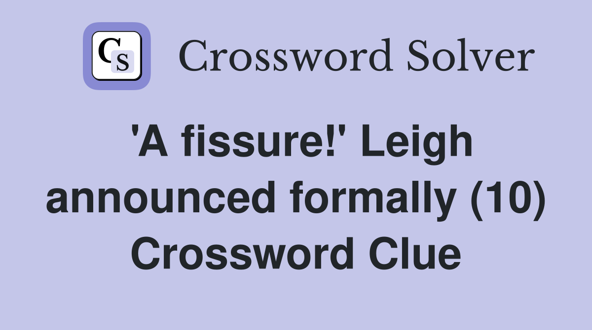 'A fissure!' Leigh announced formally (10) Crossword Clue