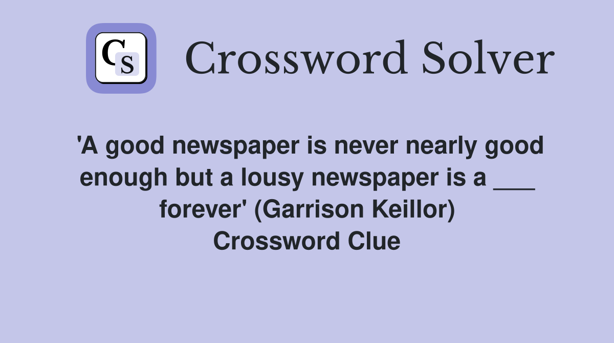 'A good newspaper is never nearly good enough but a lousy newspaper is a ___ forever' (Garrison Keillor) Crossword Clue