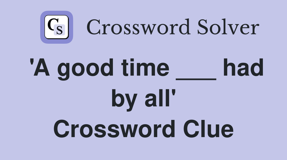'A good time ___ had by all' Crossword Clue