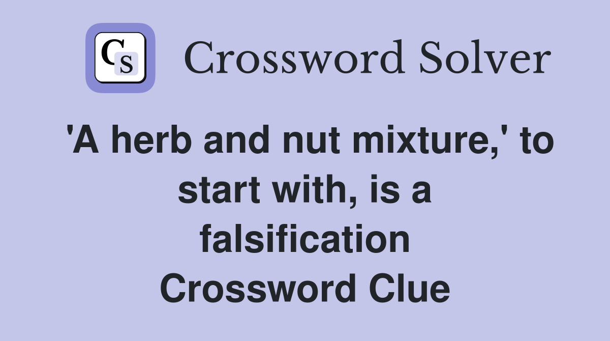 'A herb and nut mixture,' to start with, is a falsification Crossword Clue