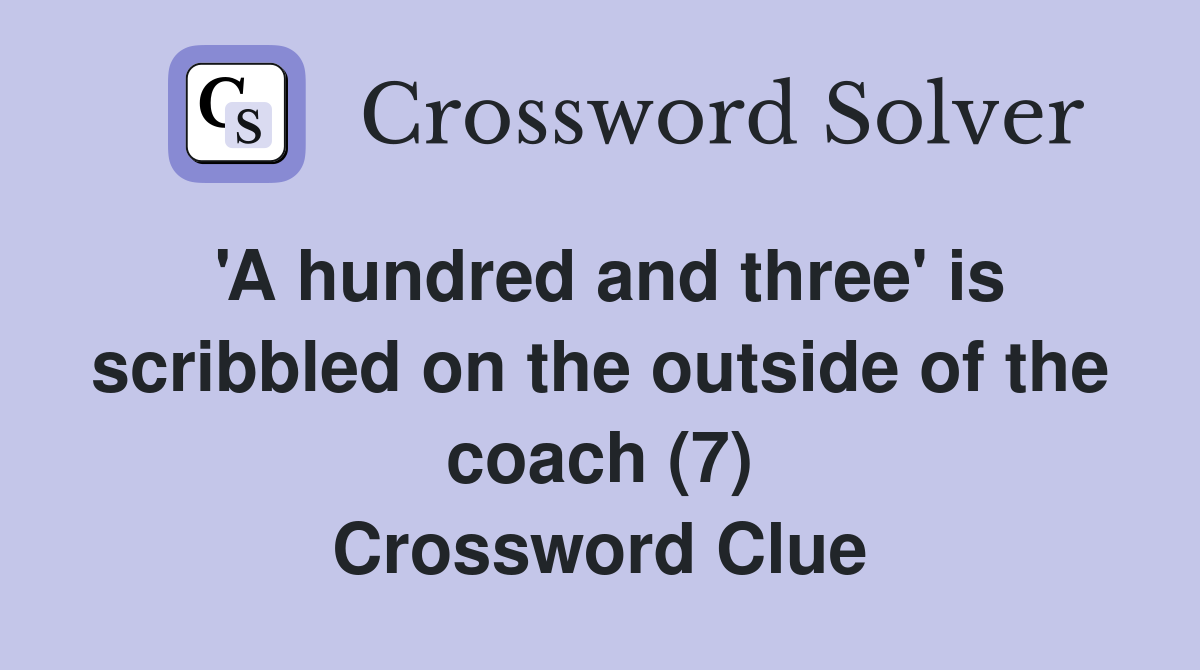 'A hundred and three' is scribbled on the outside of the coach (7) Crossword Clue