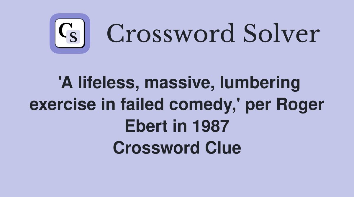 'A lifeless, massive, lumbering exercise in failed comedy,' per Roger Ebert in 1987 Crossword Clue