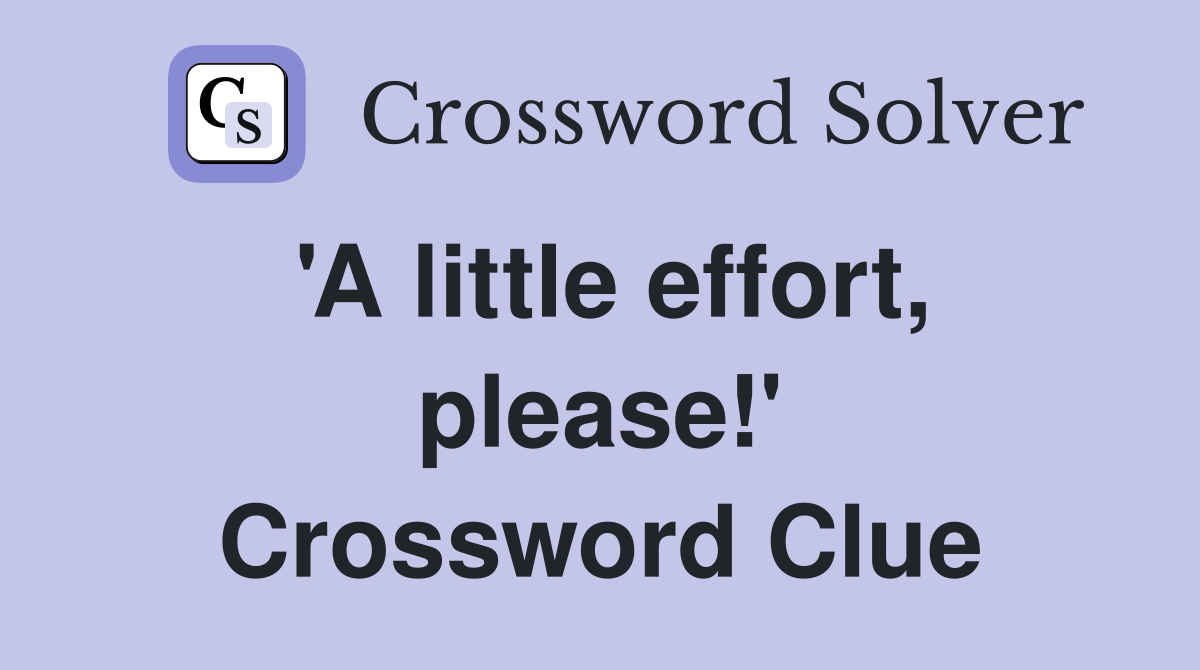'A little effort, please!' Crossword Clue