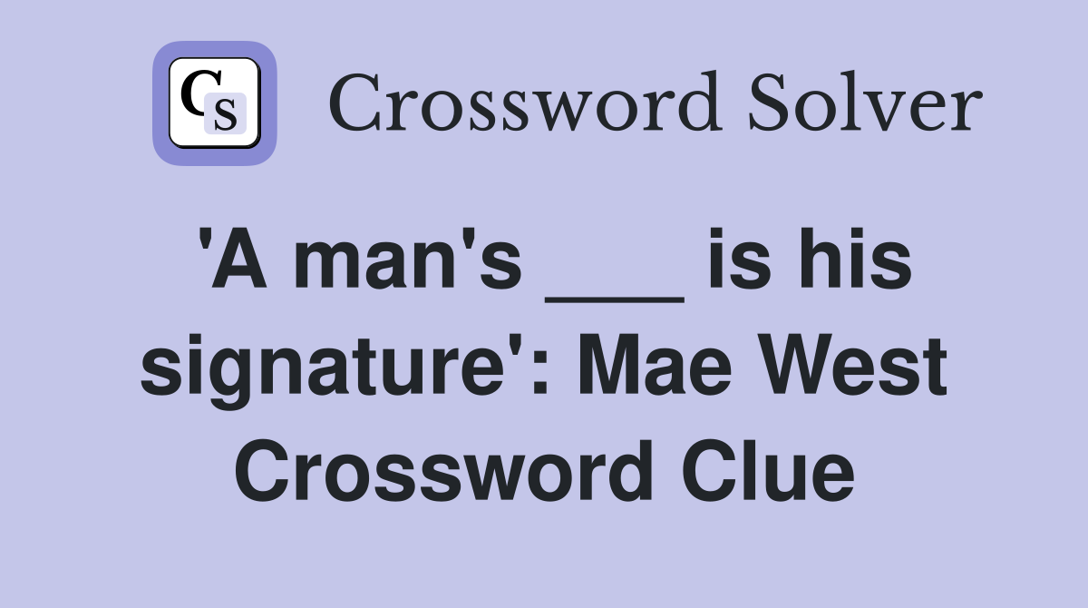 'A man's ___ is his signature': Mae West Crossword Clue
