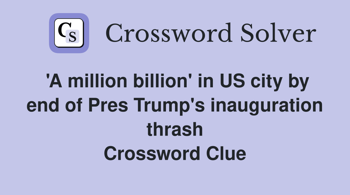 'A million billion' in US city by end of Pres Trump's inauguration thrash Crossword Clue