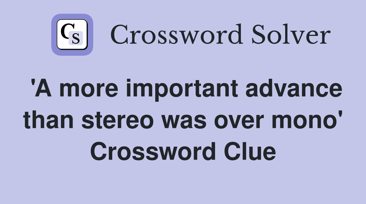 'A more important advance than stereo was over mono' Crossword Clue