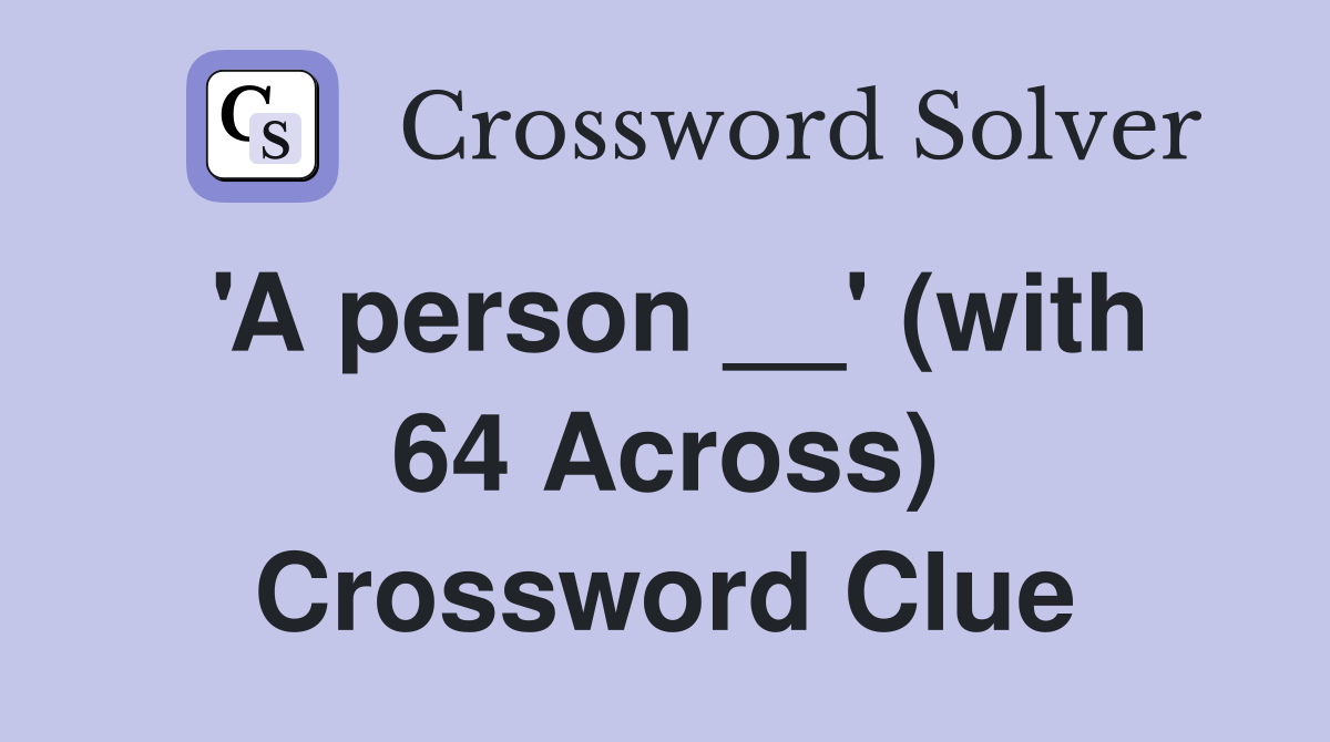 'A person __' (with 64 Across) Crossword Clue