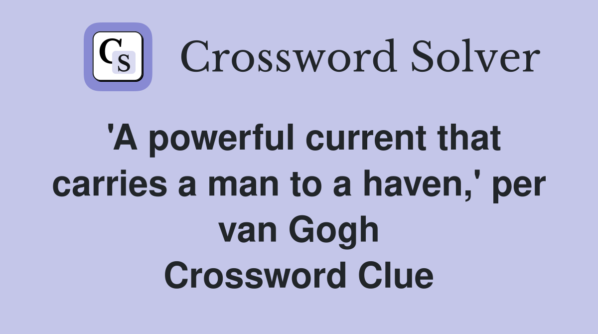 'A powerful current that carries a man to a haven,' per van Gogh Crossword Clue