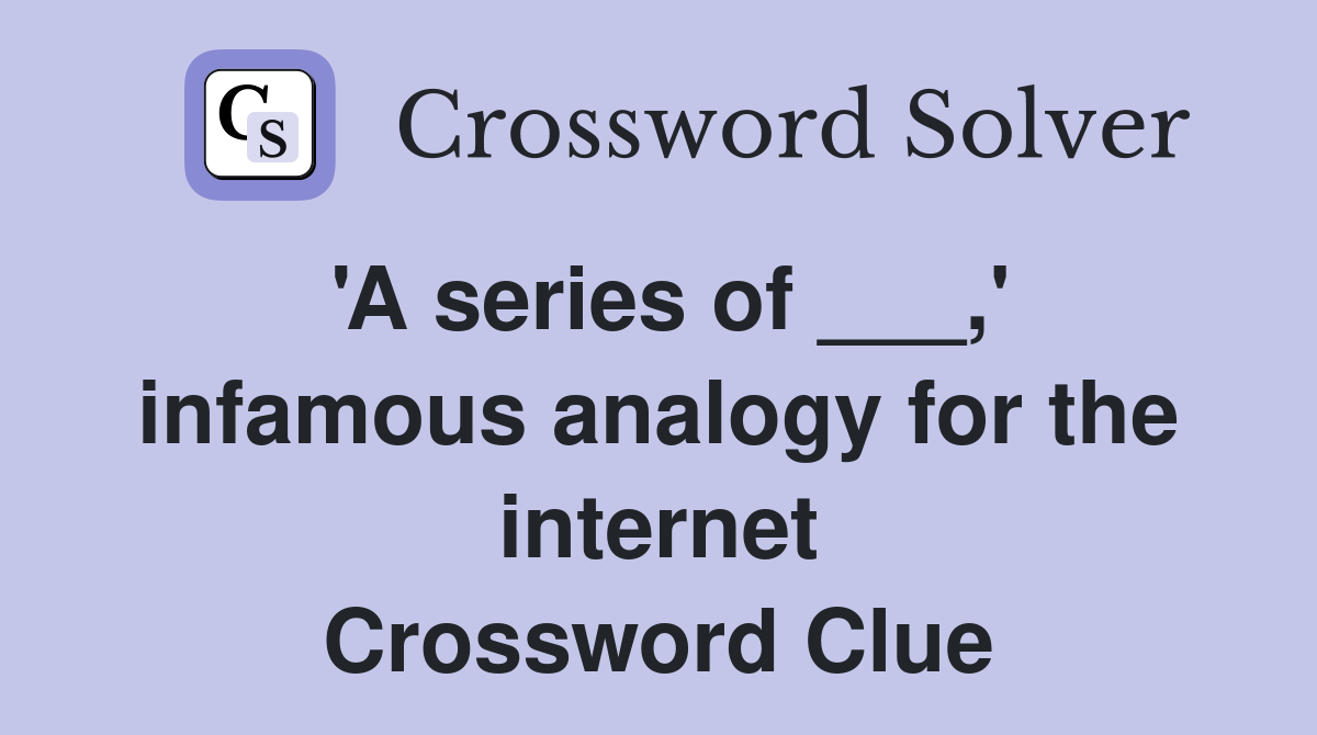 'A series of ___,' infamous analogy for the internet Crossword Clue