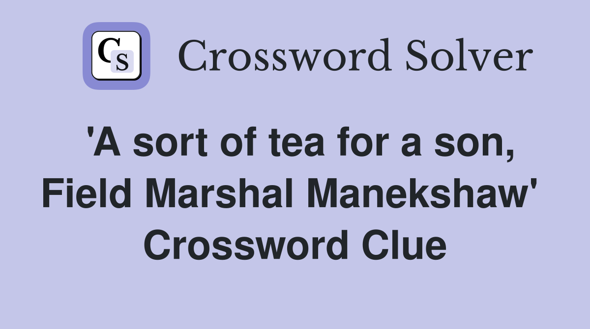 'A sort of tea for a son, Field Marshal Manekshaw'  Crossword Clue