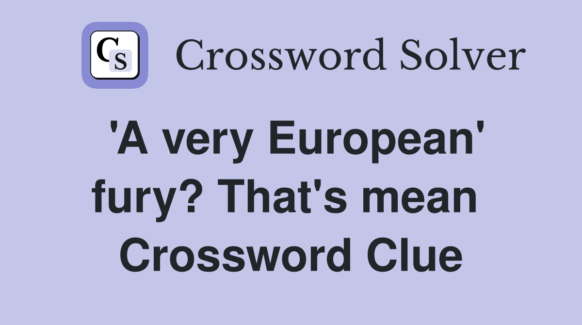 'A very European' fury? That's mean  Crossword Clue