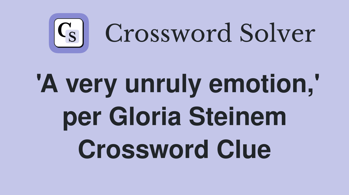 'A very unruly emotion,' per Gloria Steinem Crossword Clue