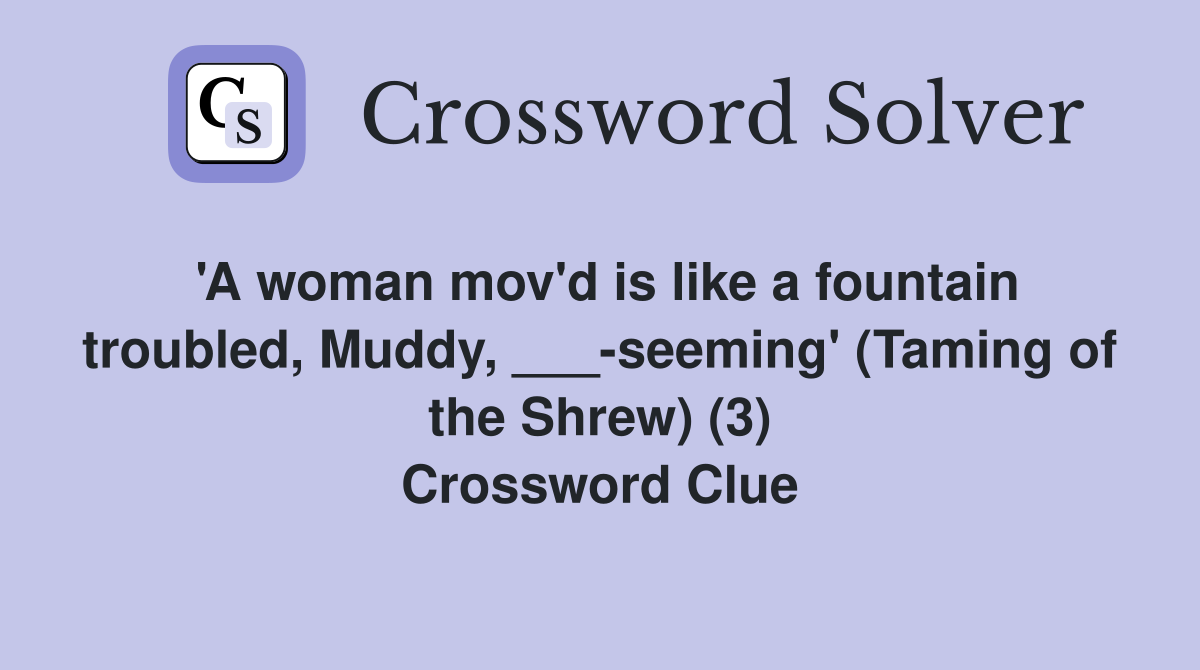 'A woman mov'd is like a fountain troubled, Muddy, ___-seeming' (Taming of the Shrew) (3) Crossword Clue