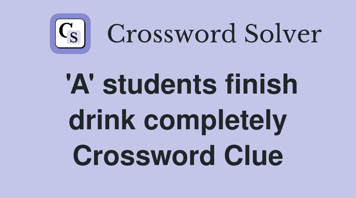 'A' students finish drink completely Crossword Clue