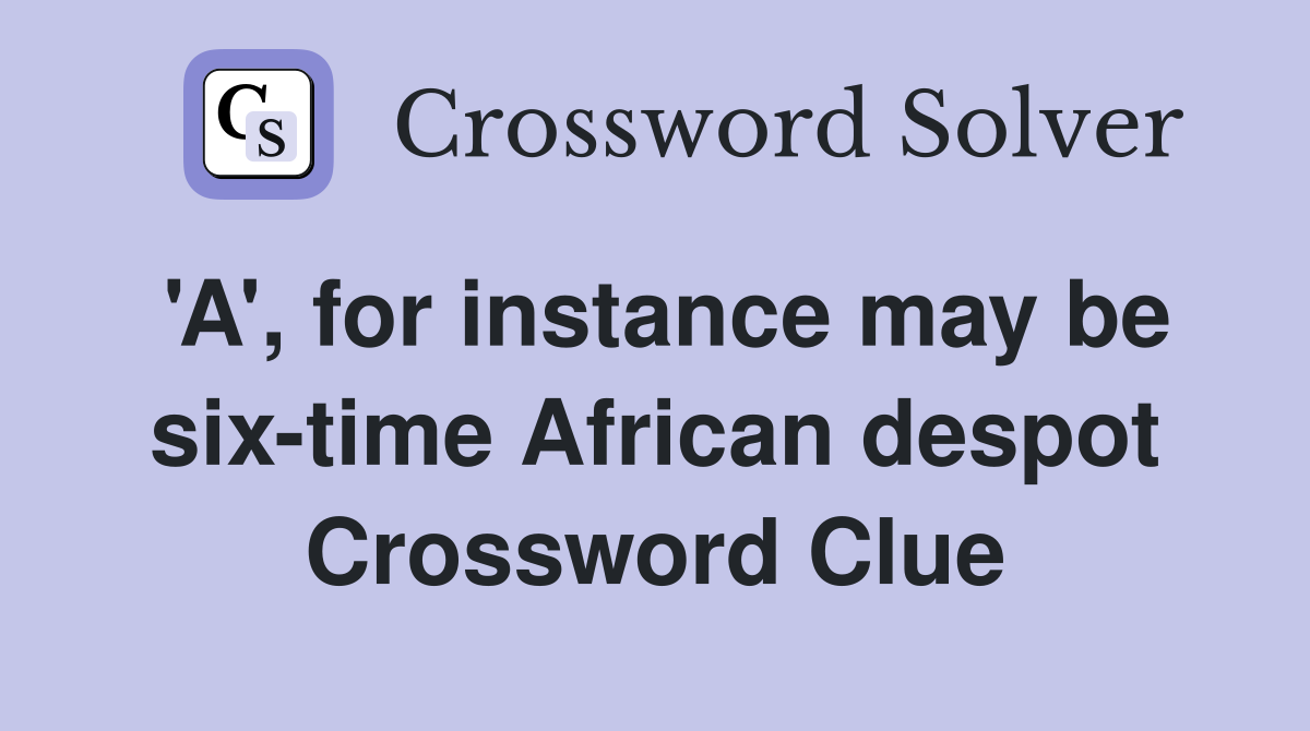 'A', for instance may be six-time African despot Crossword Clue