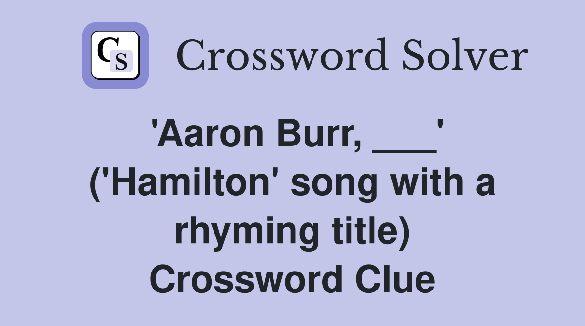 'Aaron Burr, ___' ('Hamilton' song with a rhyming title) Crossword Clue