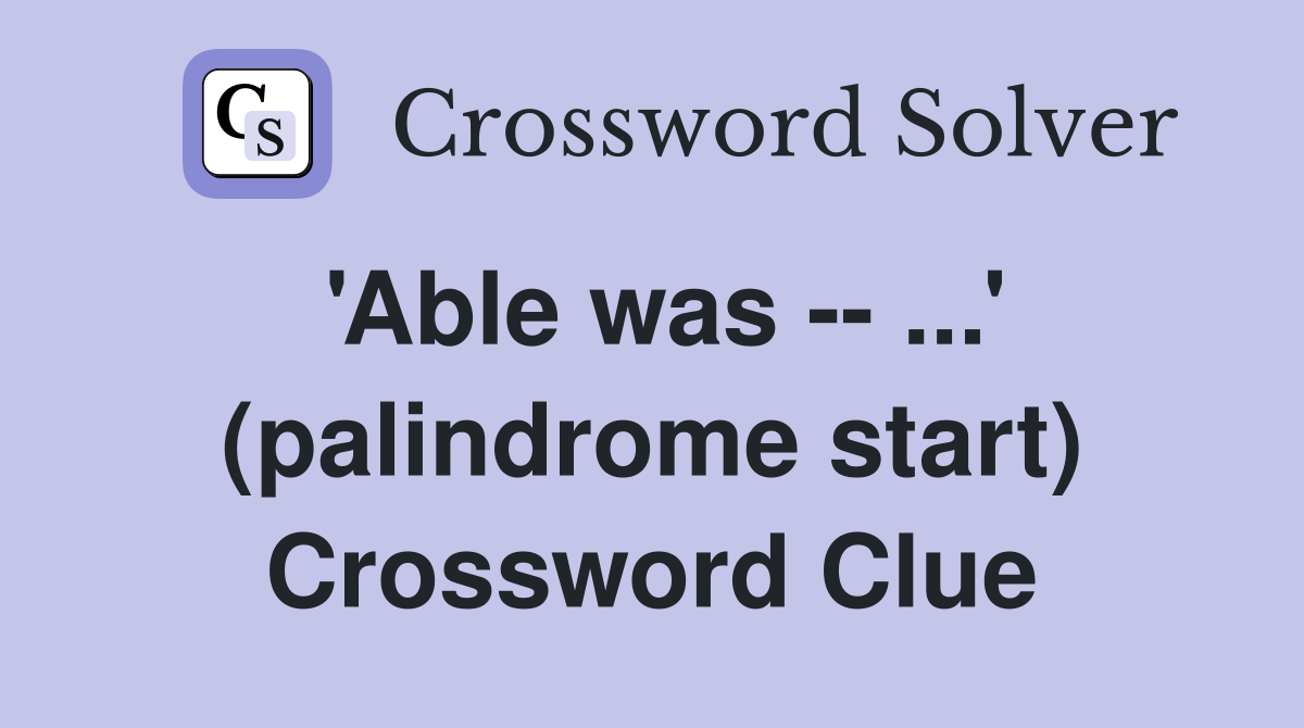 'Able was -- ...' (palindrome start) Crossword Clue