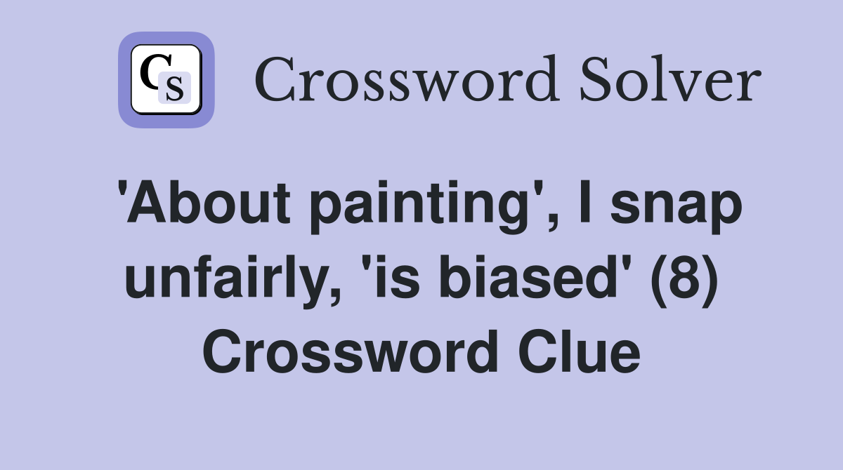 'About painting', I snap unfairly, 'is biased' (8) Crossword Clue