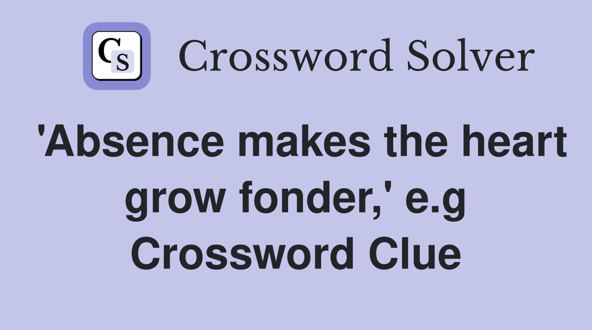'Absence makes the heart grow fonder,' e.g Crossword Clue
