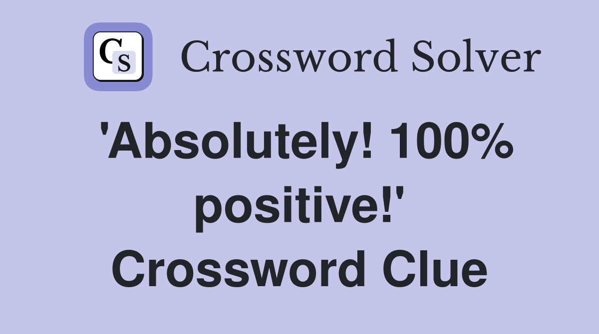 'Absolutely! 100% positive!' Crossword Clue