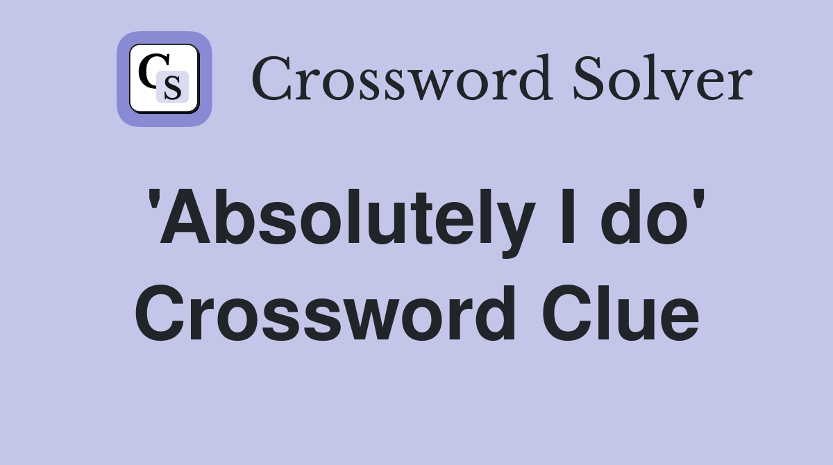 'Absolutely I do' Crossword Clue