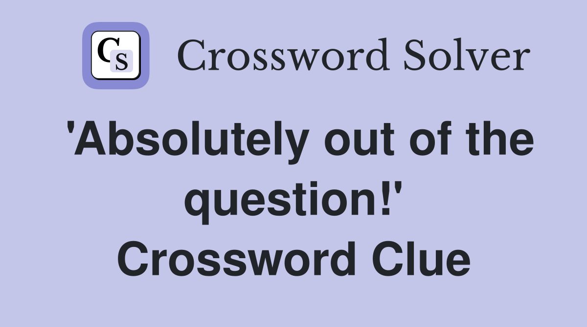 'Absolutely out of the question!' Crossword Clue