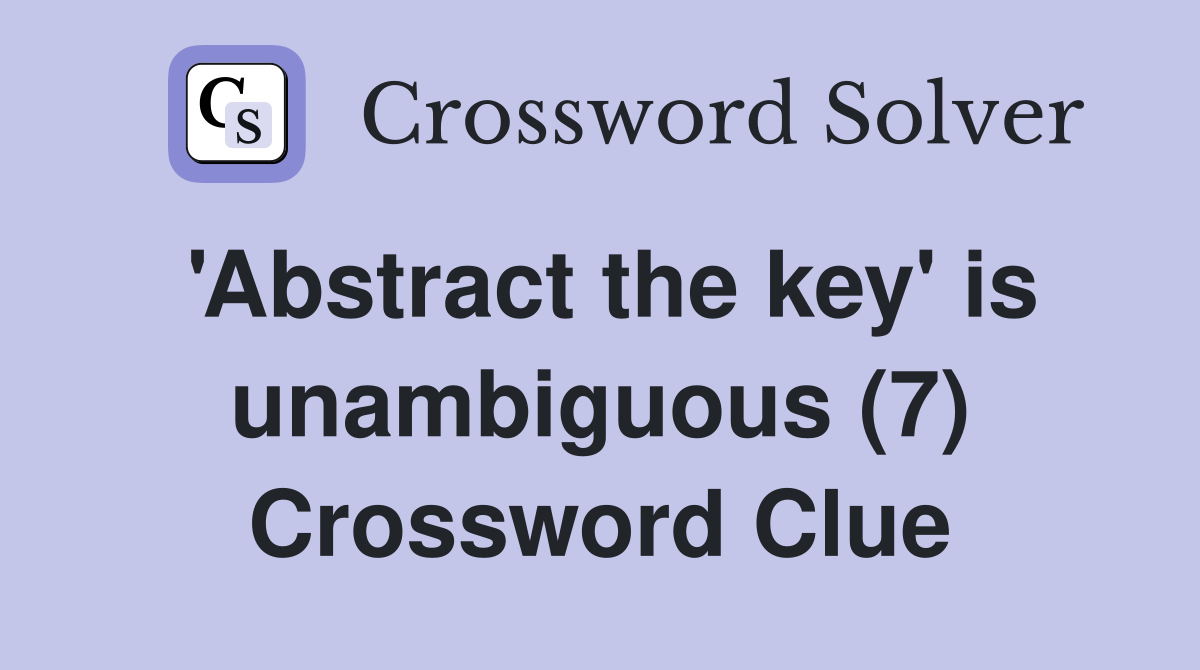'Abstract the key' is unambiguous (7) Crossword Clue