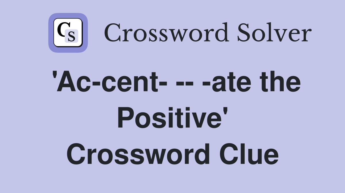 'Ac-cent- -- -ate the Positive' Crossword Clue