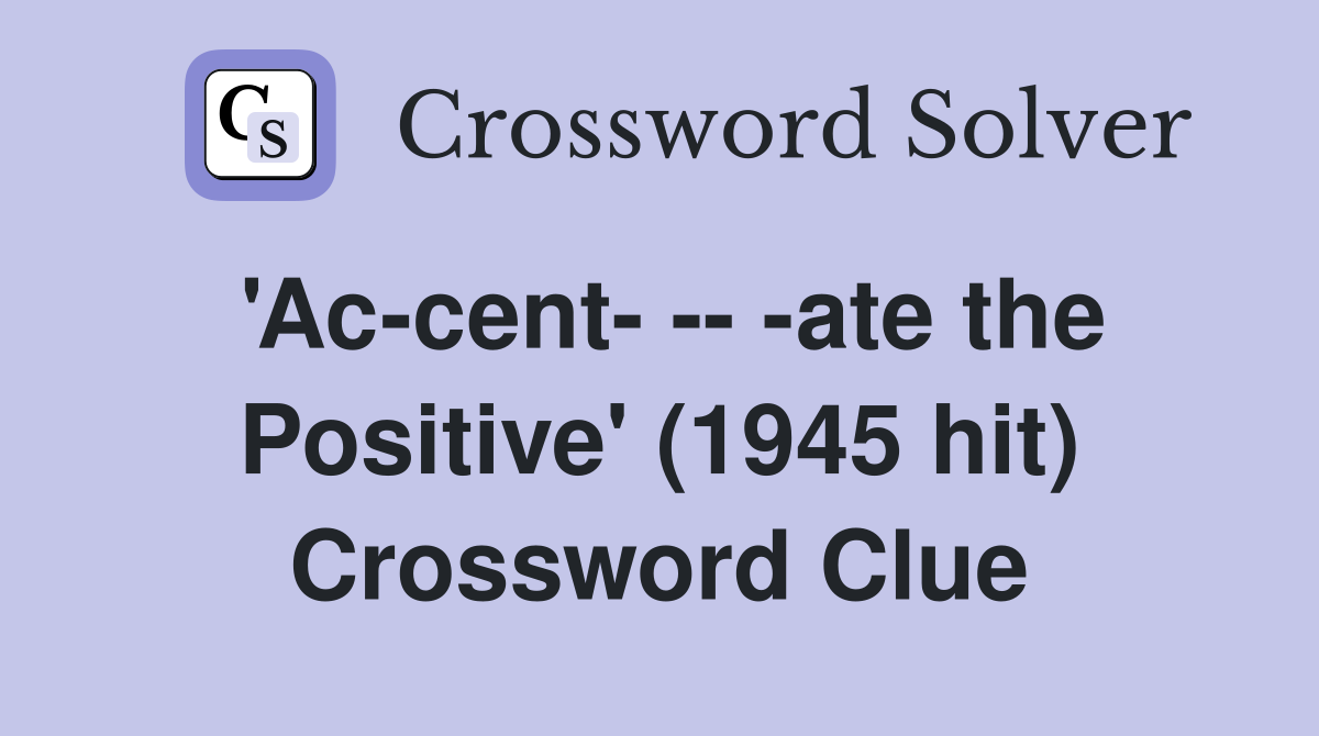 'Ac-cent- -- -ate the Positive' (1945 hit) Crossword Clue