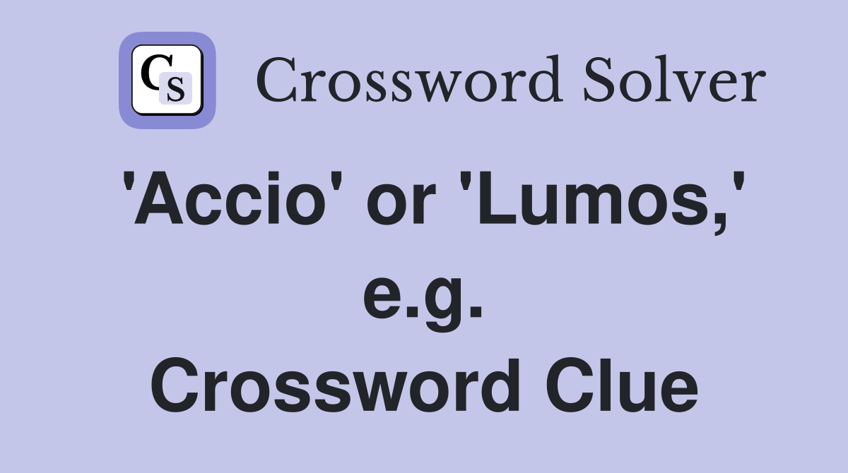 'Accio' or 'Lumos,' e.g. Crossword Clue