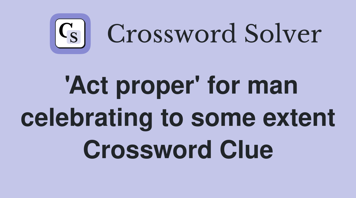 'Act proper' for man celebrating to some extent Crossword Clue