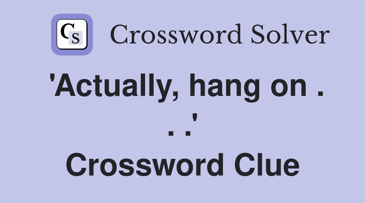 'Actually, hang on . . .' Crossword Clue