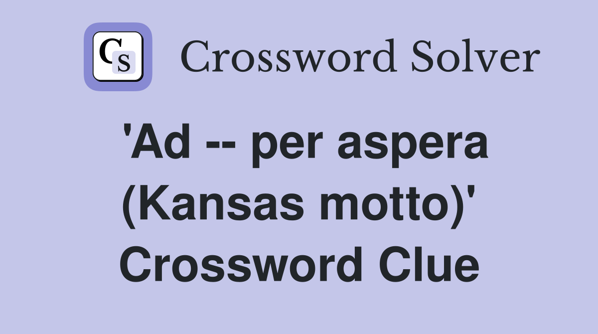 'Ad -- per aspera (Kansas motto)' Crossword Clue