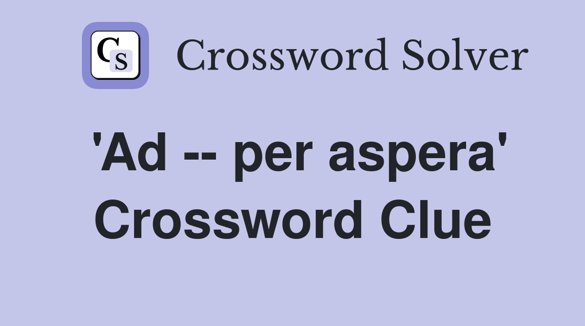'Ad -- per aspera' Crossword Clue