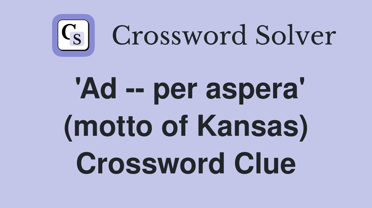 'Ad -- per aspera' (motto of Kansas) Crossword Clue