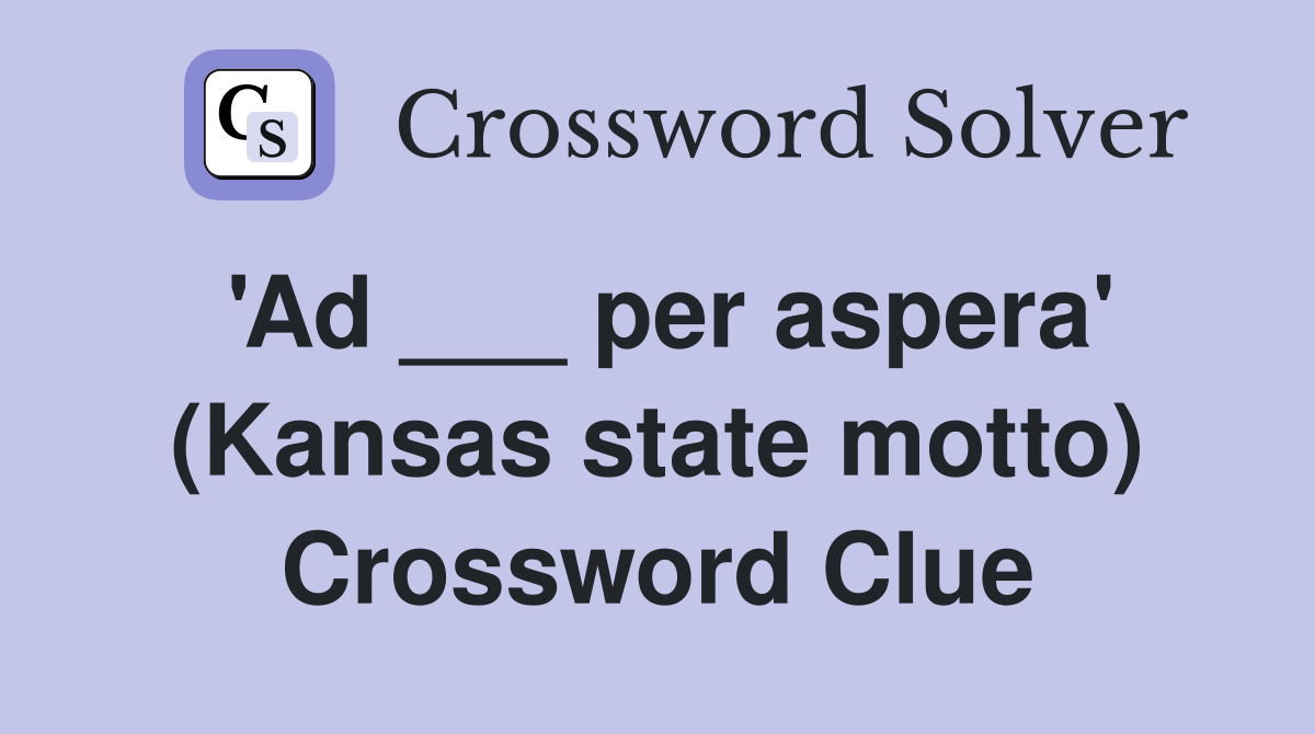 'Ad ___ per aspera' (Kansas state motto) Crossword Clue