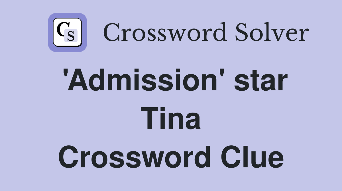 'Admission' star Tina Crossword Clue